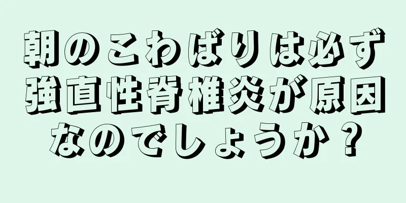 朝のこわばりは必ず強直性脊椎炎が原因なのでしょうか？