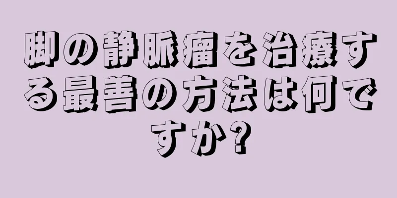 脚の静脈瘤を治療する最善の方法は何ですか?