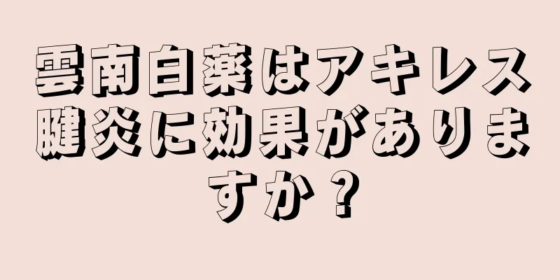 雲南白薬はアキレス腱炎に効果がありますか？