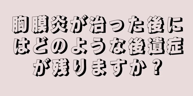胸膜炎が治った後にはどのような後遺症が残りますか？