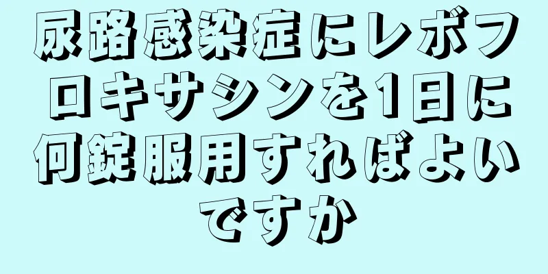 尿路感染症にレボフロキサシンを1日に何錠服用すればよいですか