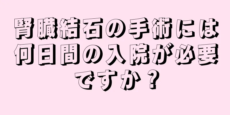 腎臓結石の手術には何日間の入院が必要ですか？