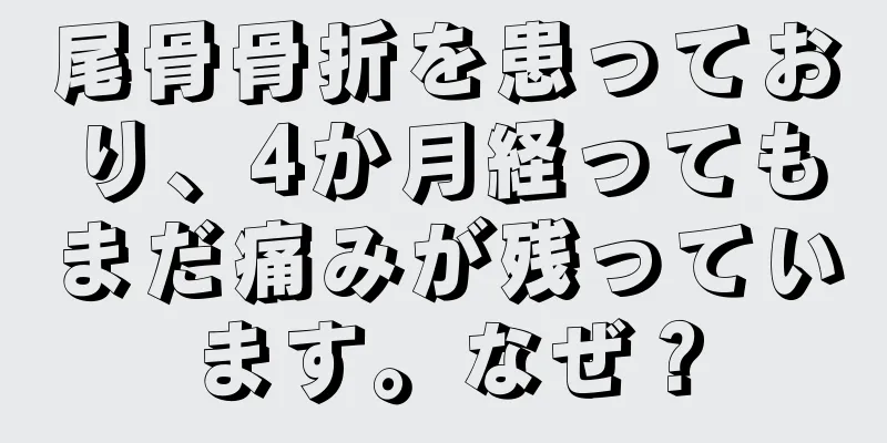 尾骨骨折を患っており、4か月経ってもまだ痛みが残っています。なぜ？