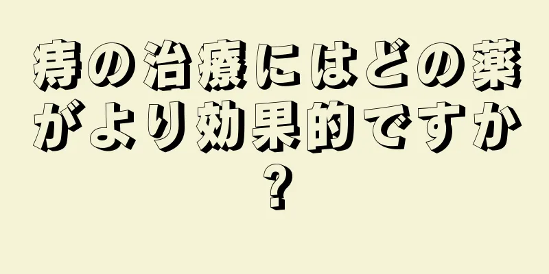 痔の治療にはどの薬がより効果的ですか?