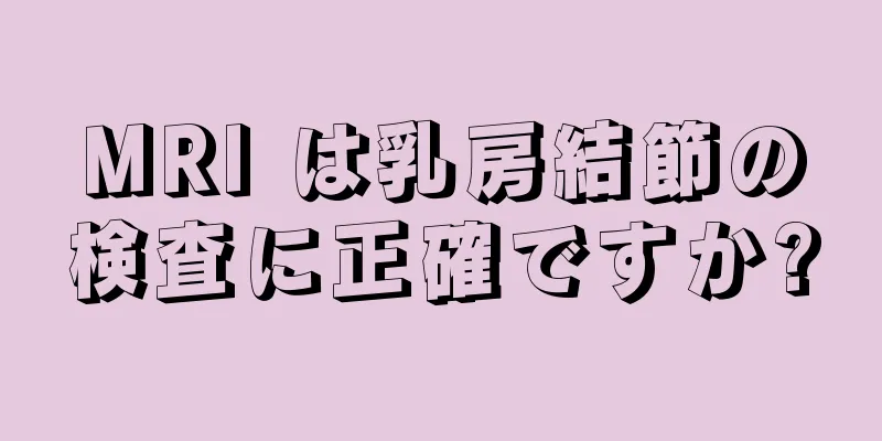 MRI は乳房結節の検査に正確ですか?