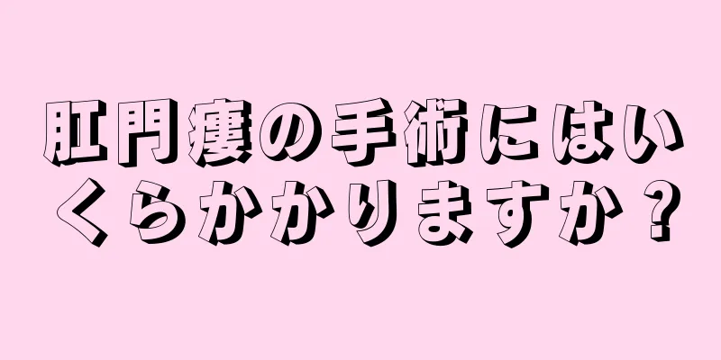 肛門瘻の手術にはいくらかかりますか？