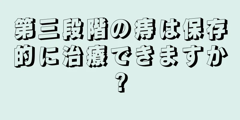 第三段階の痔は保存的に治療できますか?