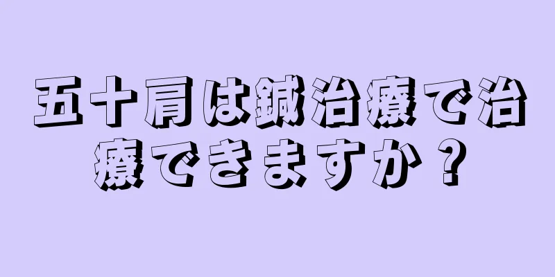 五十肩は鍼治療で治療できますか？