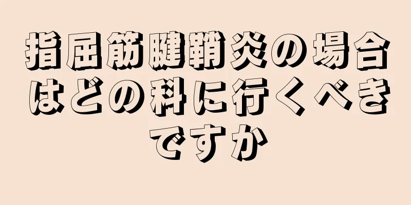 指屈筋腱鞘炎の場合はどの科に行くべきですか