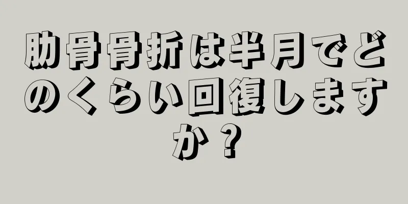肋骨骨折は半月でどのくらい回復しますか？