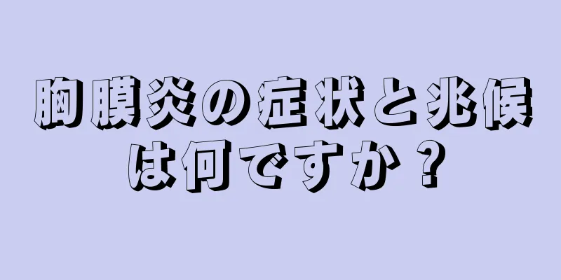 胸膜炎の症状と兆候は何ですか？