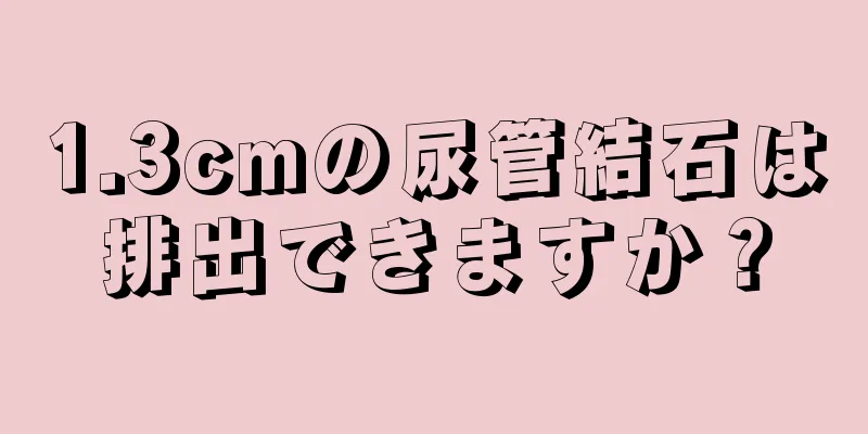1.3cmの尿管結石は排出できますか？
