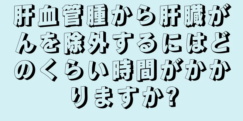 肝血管腫から肝臓がんを除外するにはどのくらい時間がかかりますか?