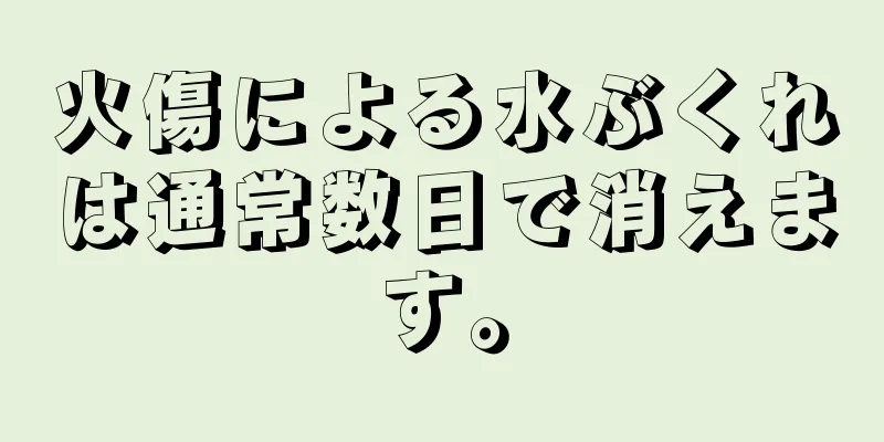 火傷による水ぶくれは通常数日で消えます。