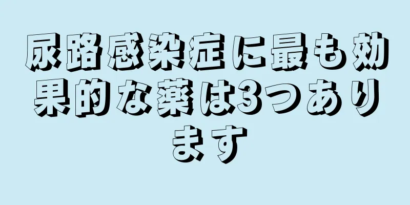 尿路感染症に最も効果的な薬は3つあります