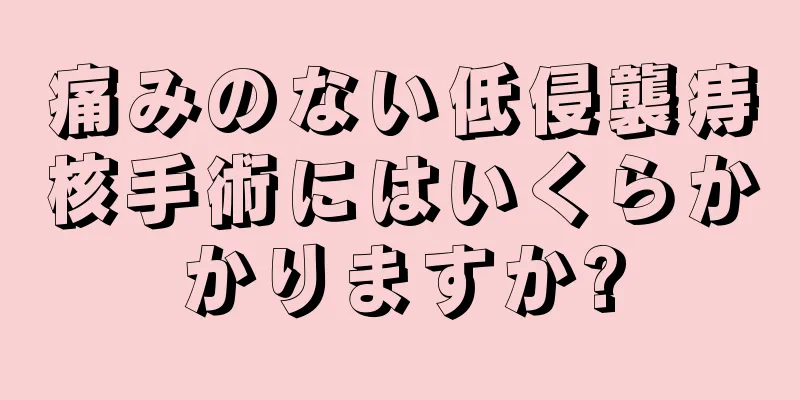 痛みのない低侵襲痔核手術にはいくらかかりますか?