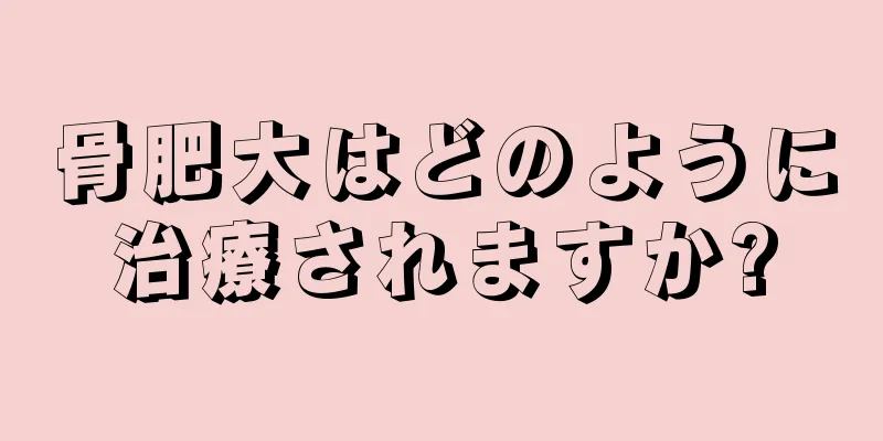 骨肥大はどのように治療されますか?