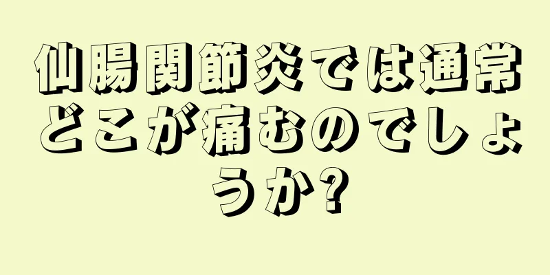 仙腸関節炎では通常どこが痛むのでしょうか?