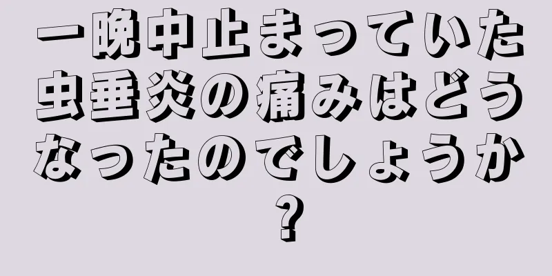 一晩中止まっていた虫垂炎の痛みはどうなったのでしょうか？