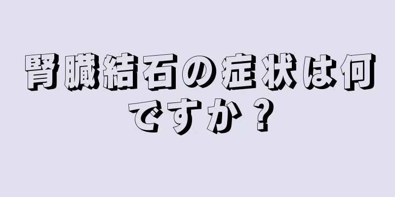 腎臓結石の症状は何ですか？