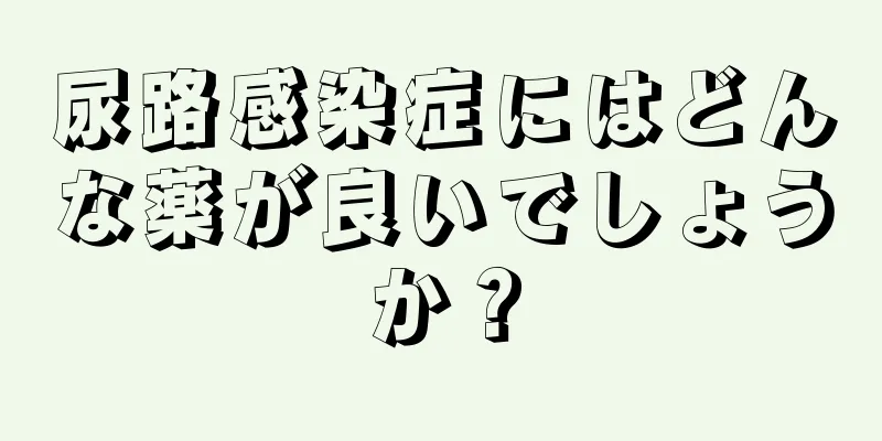 尿路感染症にはどんな薬が良いでしょうか？