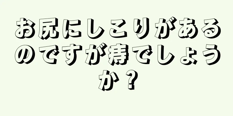 お尻にしこりがあるのですが痔でしょうか？