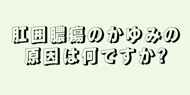 肛囲膿瘍のかゆみの原因は何ですか?