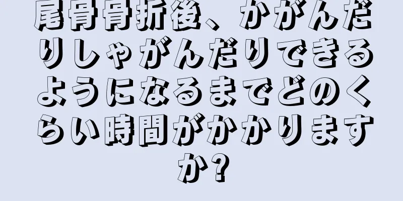 尾骨骨折後、かがんだりしゃがんだりできるようになるまでどのくらい時間がかかりますか?