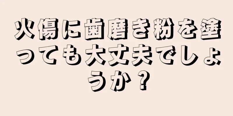 火傷に歯磨き粉を塗っても大丈夫でしょうか？