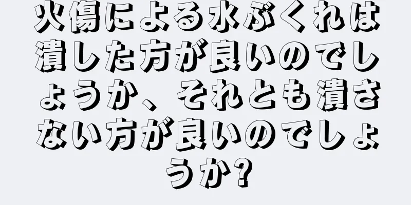 火傷による水ぶくれは潰した方が良いのでしょうか、それとも潰さない方が良いのでしょうか?