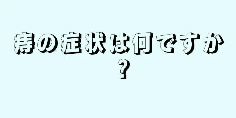 痔の症状は何ですか？