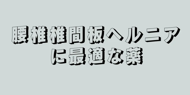 腰椎椎間板ヘルニアに最適な薬