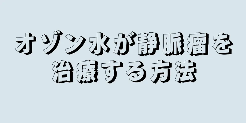オゾン水が静脈瘤を治療する方法