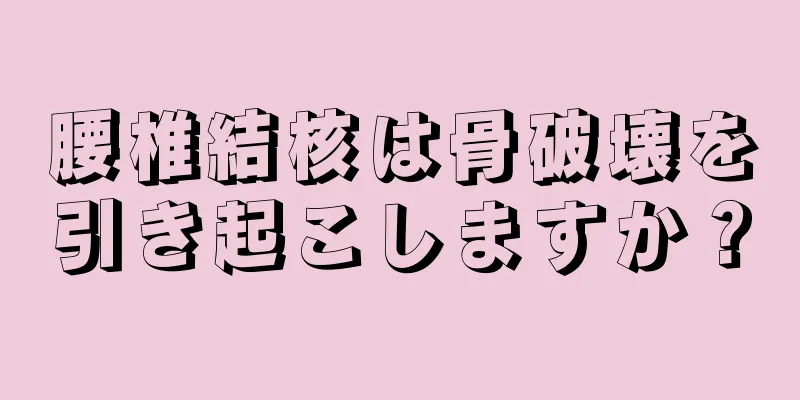 腰椎結核は骨破壊を引き起こしますか？