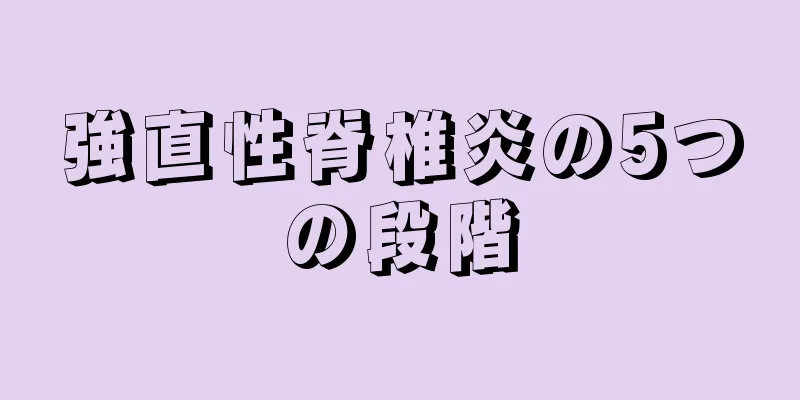 強直性脊椎炎の5つの段階