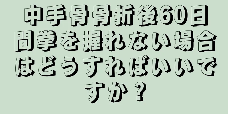 中手骨骨折後60日間拳を握れない場合はどうすればいいですか？