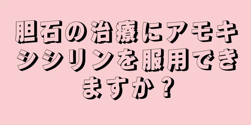 胆石の治療にアモキシシリンを服用できますか？