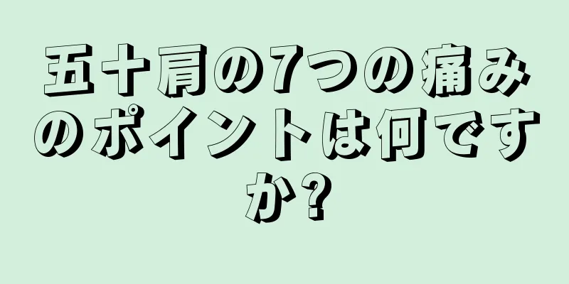 五十肩の7つの痛みのポイントは何ですか?