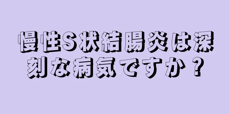慢性S状結腸炎は深刻な病気ですか？