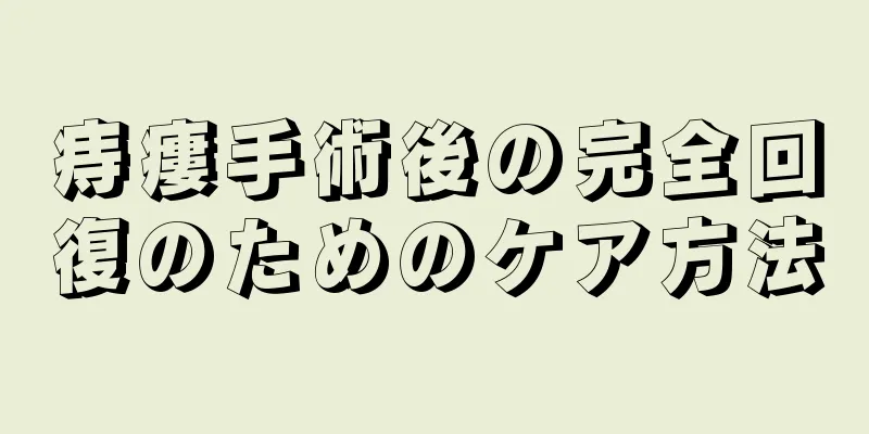 痔瘻手術後の完全回復のためのケア方法