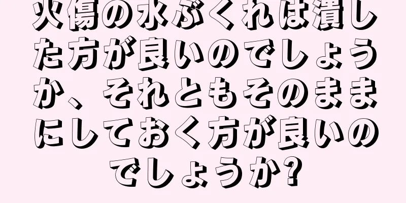 火傷の水ぶくれは潰した方が良いのでしょうか、それともそのままにしておく方が良いのでしょうか?