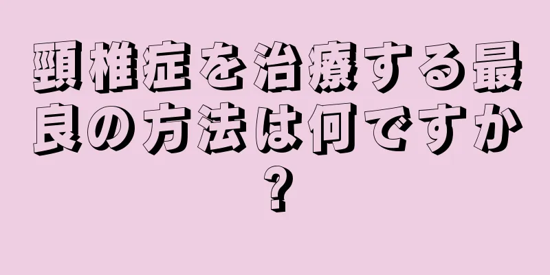 頸椎症を治療する最良の方法は何ですか?