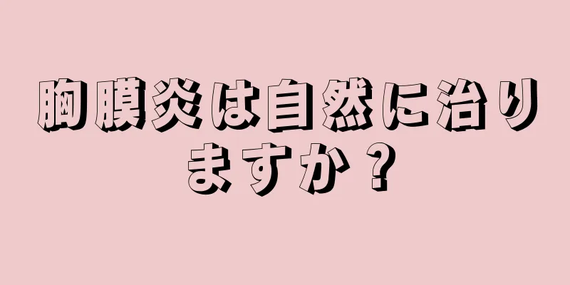 胸膜炎は自然に治りますか？