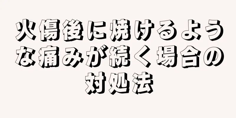 火傷後に焼けるような痛みが続く場合の対処法