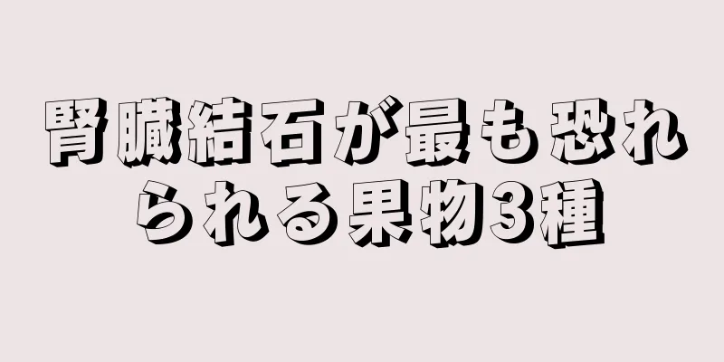 腎臓結石が最も恐れられる果物3種