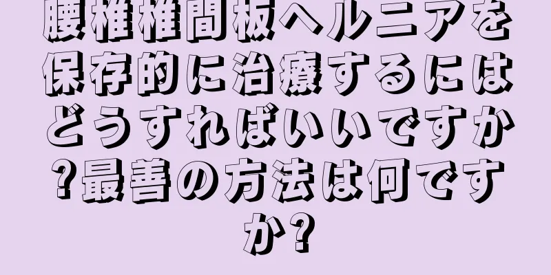 腰椎椎間板ヘルニアを保存的に治療するにはどうすればいいですか?最善の方法は何ですか?