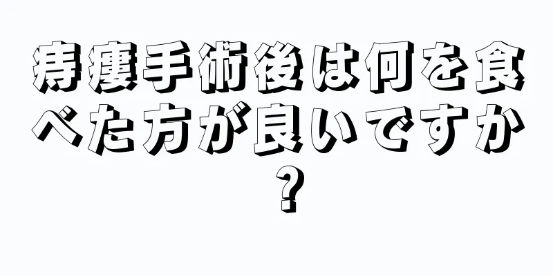 痔瘻手術後は何を食べた方が良いですか？