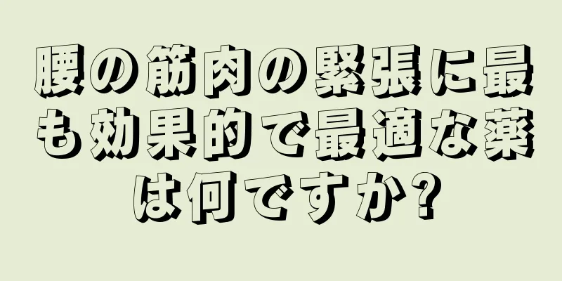 腰の筋肉の緊張に最も効果的で最適な薬は何ですか?
