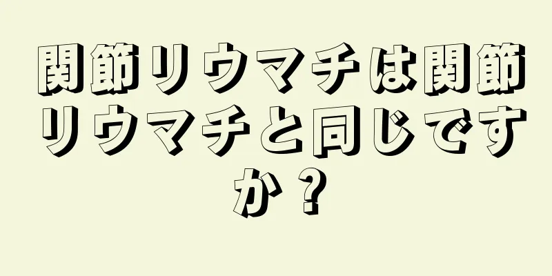 関節リウマチは関節リウマチと同じですか？