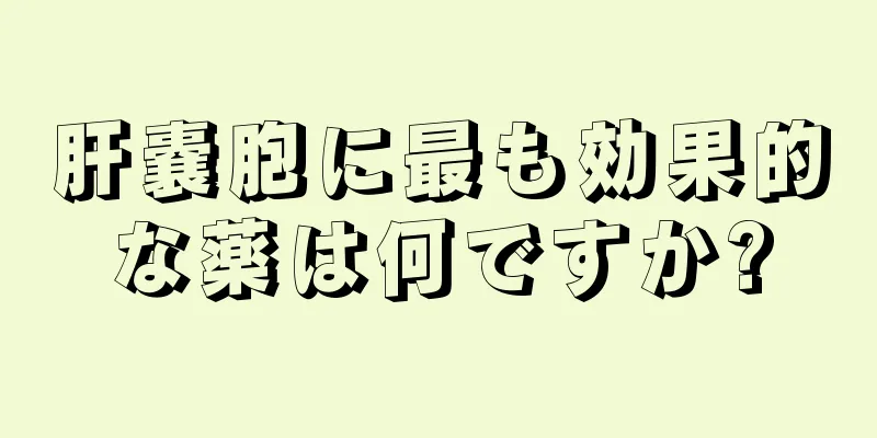 肝嚢胞に最も効果的な薬は何ですか?